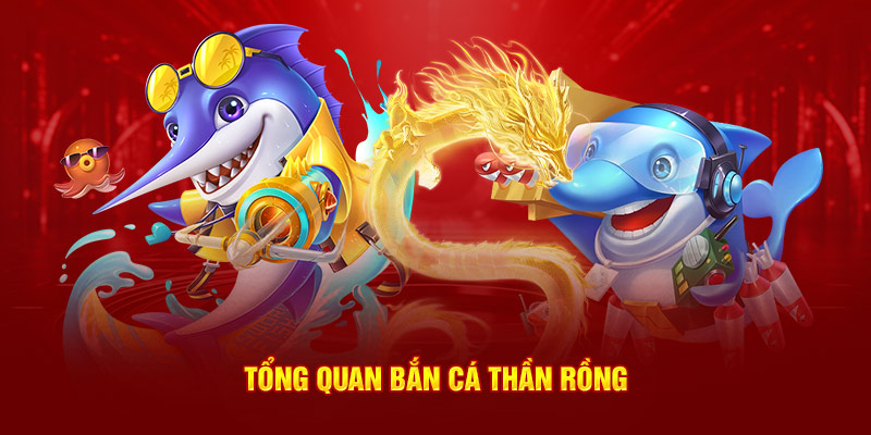 Tổng quan bắn cá thần rồng