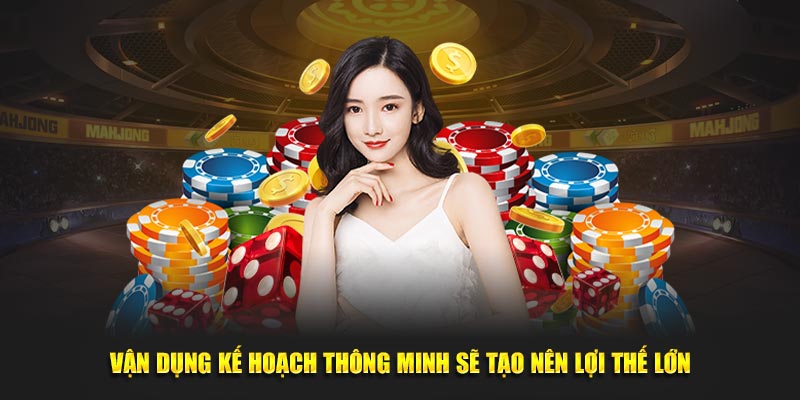 Vận dụng kế hoạch thông minh sẽ tạo nên lợi thế lớn